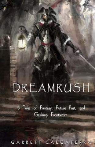 Kniha Dreamrush: 5 Tales of Fantasy, Future Past, and Gaslamp Frontierism Garrett Calcaterra