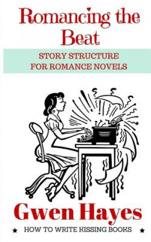 Kniha Romancing the Beat: Story Structure for Romance Novels Gwen Hayes