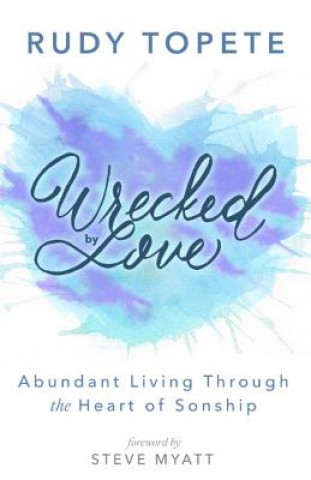Carte Wrecked by Love: Abundant Living Through the Heart of Sonship Rudy Topete