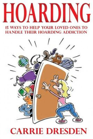 Kniha Hoarding: 15 Ways to Help Your Loved Ones to Handle Their Hoarding Addiction Carrie Dresden