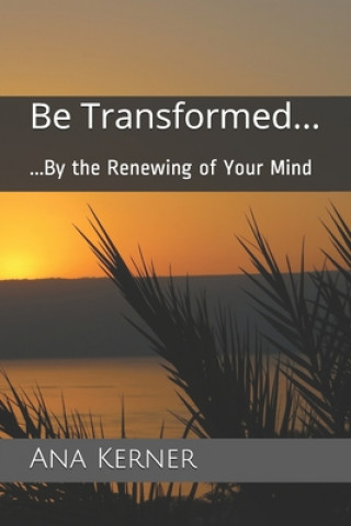 Kniha Be Transformed...: ...By the Renewing of Your Mind Ana T Kerner