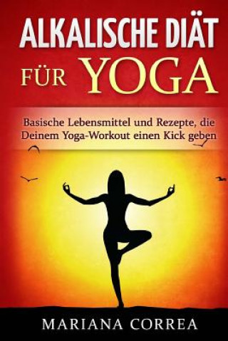 Könyv ALKALISCHE DIAT Fur YOGA: Basische Lebensmittel und Rezepte, die Deinem Yoga-Workout einen Kick geben Mariana Correa