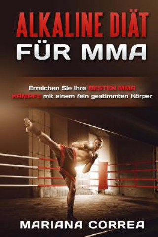 Kniha ALKALINE DIAT Fur MMA: Erreichen Sie Ihre BESTEN MMA KAMPFE mit einem fein gestimmten Korper Mariana Correa