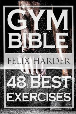 Könyv Bodybuilding: Gym Bible: 48 Best Exercises To Add Strength And Muscle (Bodybuilding For Beginners, Weight Training, Bodybuilding Wor Felix Harder