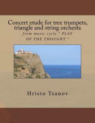 Kniha Concert etude for tree trumpets, triangle and string orchesta: from music cycle " PLAY OF THE THOUGHT " Dr Hristo Spasov Tsanov