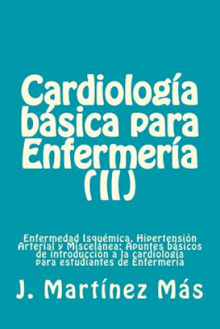 Carte Cardiologia Basica para Enfermeria (II): Enfermedad Isquémica, Hipertensión Arterial y Miscelánea: Apuntes básicos de introducción a la cardiología pa J Martinez Mas
