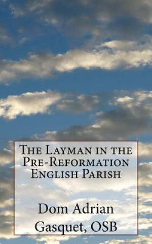 Könyv The Layman in the Pre-Reformation English Parish Dom Adrian Gasquet Osb