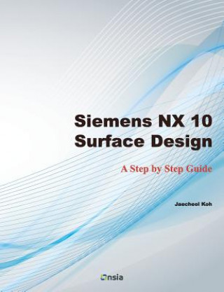 Könyv Siemens NX 10 Surface Design: A Step by Step Guide Jaecheol Koh