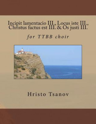 Könyv Incipit lamentacio III., Locus iste III., Christus factus est III. & Os justi III.: for TTBB choir Dr Hristo Spasov Tsanov