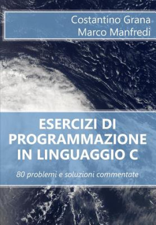 Kniha Esercizi di programmazione in linguaggio C: 80 problemi e soluzioni commentate Costantino Grana