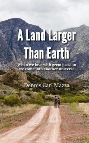 Carte A Land Larger Than Earth: When we love with great passion we come into another universe D Carl Mazza