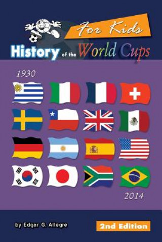 Kniha History of the World Cups for Kids: From Uruguay 1930 to Brazil 2014 Edgar G Allegre