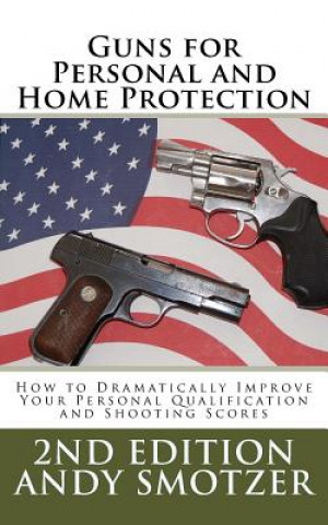 Carte Guns for Personal and Home Protection: How To Better Your Qualification and Shooting Scores Andy Smotzer