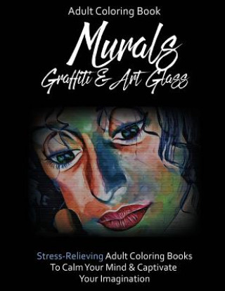 Kniha Adult Coloring Books: Murals, Graffiti & Art Glass: Stress-Relieving Adult Coloring Books To Calm The Mind & Captivate The Imagination Roni Taylor