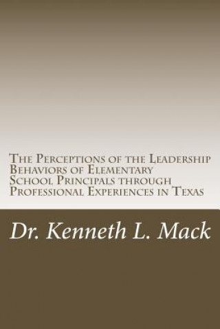 Carte The Perceptions of the Leadership Behaviors of Elementary School Principals: The Perceptions of the Leadership Behaviors of Elementary School Principa Dr Kenneth L Mack