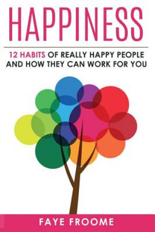 Könyv Happiness: 12 Habits of Really Happy People & How They Can Work for You Faye Froome