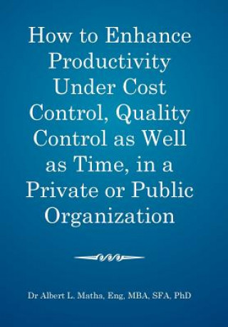 Książka How to enhance productivity under cost control, quality control as well as time, in a private or public organization Mba Sfa Phd Albert L. Matha Eng