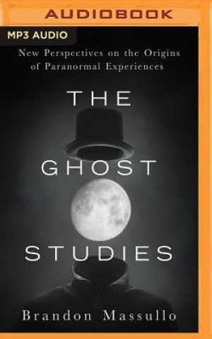 Аудио The Ghost Studies: New Perspectives on the Origins of Paranormal Experiences Brandon Massullo