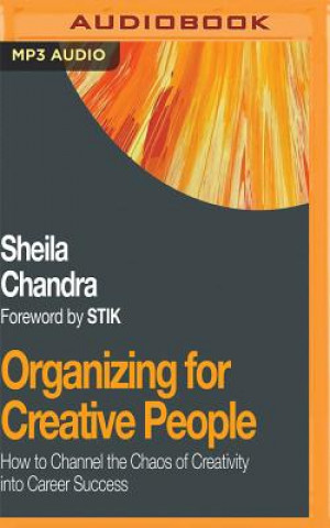 Audio Organizing for Creative People: How to Channel the Chaos of Creativity Into Career Success Sheila Chandra