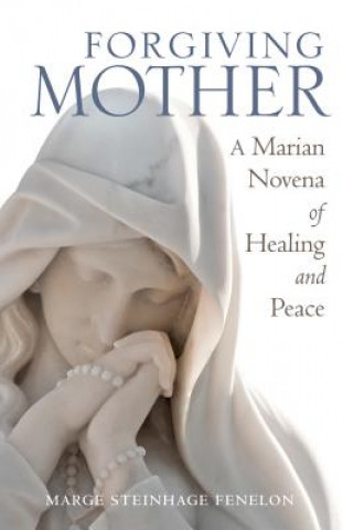 Carte Forgiving Mother: A Marian Novena of Healing and Peace Marge Steinhage Fenelon