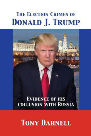 Kniha Election Crimes of Donald J. Trump Tony Darnell