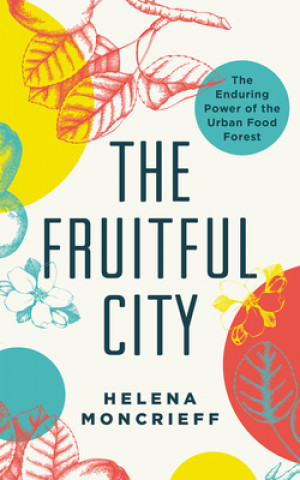 Könyv The Fruitful City: The Enduring Power of the Urban Food Forest Helena Moncrieff