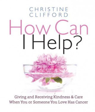 Könyv How Can I Help?: Giving and Receiving Kindness & Care When You or Someone You Love Has Cancer Christine K. Clifford