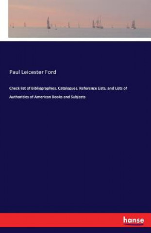 Carte Check list of Bibliographies, Catalogues, Reference Lists, and Lists of Authorities of American Books and Subjects Paul Leicester Ford