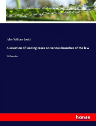 Kniha A selection of leading cases on various branches of the law John William Smith