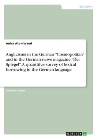 Könyv Anglicisms in the German Cosmopolitan and in the German news magazine Der Spiegel. A quantitive survey of lexical borrowing in the German language Anica Wurmbrand