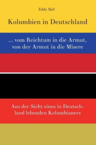 Kniha Kolumbien in Deutschland ... vom Reichtum in die Armut, von der Armut in die Misere Eddy Ball