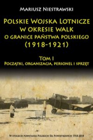 Book Polskie Wojska Lotnicze w okresie walk o granice państwa polskiego (1918-1921) Niestrawski Mariusz