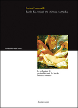 Kniha Paolo Falconieri tra scienza e arcadia. Le collezioni di un intellettuale del tardo barocco romano Dalma Frascarelli
