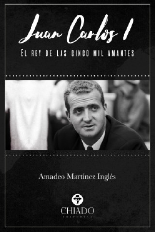 Kniha JUAN CARLOS I. EL REY DE LAS CINCO MIL AMANTES AMADEO MARTINEZ INGLES