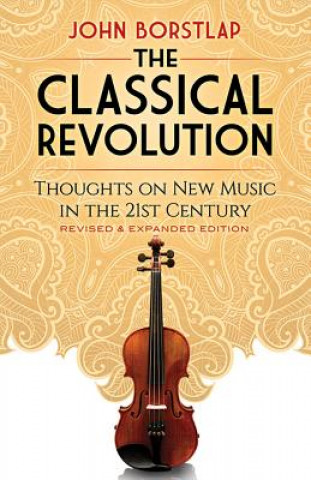 Book The Classical Revolution: Thoughts on New Music in the 21st Century Revised and Expanded Edition John Borstlap