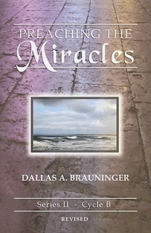 Carte Preaching the Miracles: Series II, Cycle B [With Access Password for Electronic Copy] Dallas A. Brauninger
