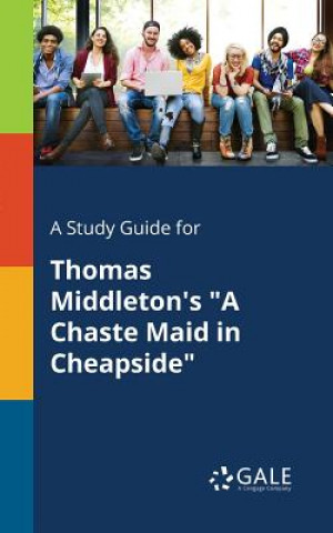 Kniha Study Guide for Thomas Middleton's a Chaste Maid in Cheapside Cengage Learning Gale