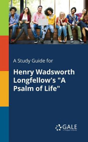 Kniha Study Guide for Henry Wadsworth Longfellow's a Psalm of Life Cengage Learning Gale