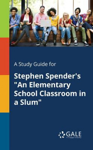 Kniha Study Guide for Stephen Spender's An Elementary School Classroom in a Slum Cengage Learning Gale