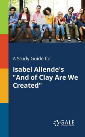 Carte Study Guide for Isabel Allende's and of Clay Are We Created Cengage Learning Gale
