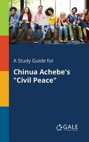 Könyv Study Guide for Chinua Achebe's Civil Peace Cengage Learning Gale
