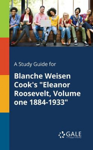 Kniha Study Guide for Blanche Weisen Cook's Eleanor Roosevelt, Volume One 1884-1933 Cengage Learning Gale