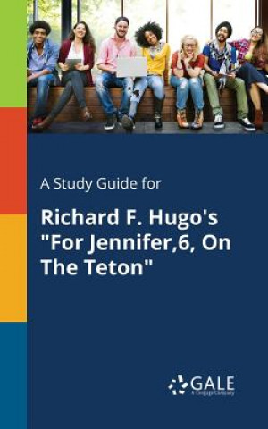 Kniha Study Guide for Richard F. Hugo's for Jennifer,6, on the Teton Cengage Learning Gale