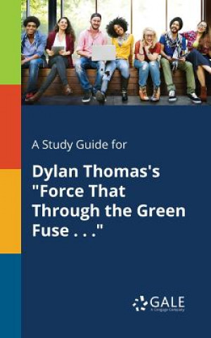 Kniha Study Guide for Dylan Thomas's Force That Through the Green Fuse . . . Cengage Learning Gale