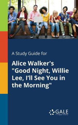 Kniha Study Guide for Alice Walker's Good Night, Willie Lee, I'll See You in the Morning Cengage Learning Gale