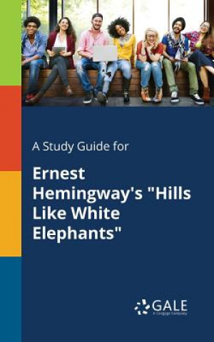 Knjiga Study Guide for Ernest Hemingway's Hills Like White Elephants Cengage Learning Gale