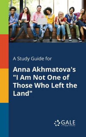 Könyv Study Guide for Anna Akhmatova's I Am Not One of Those Who Left the Land Cengage Learning Gale