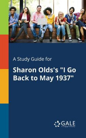 Книга Study Guide for Sharon Olds's I Go Back to May 1937 Cengage Learning Gale