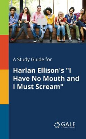 Kniha Study Guide for Harlan Ellison's I Have No Mouth and I Must Scream Cengage Learning Gale