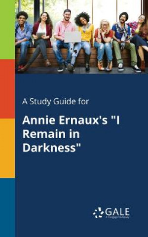 Könyv Study Guide for Annie Ernaux's I Remain in Darkness Cengage Learning Gale